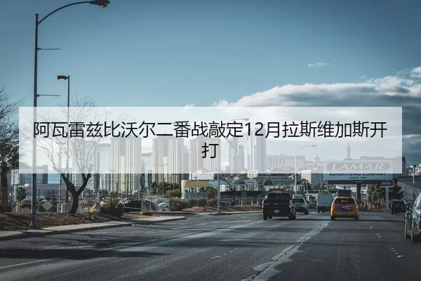 阿瓦雷兹比沃尔二番战敲定12月拉斯维加斯开打