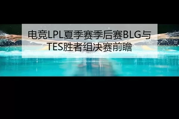 电竞LPL夏季赛季后赛BLG与TES胜者组决赛前瞻