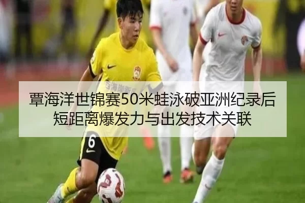 覃海洋世锦赛50米蛙泳破亚洲纪录后短距离爆发力与出发技术关联